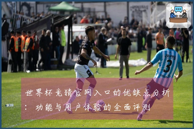 世界杯竞猜官网入口的优缺点分析：功能与用户体验的全面评测