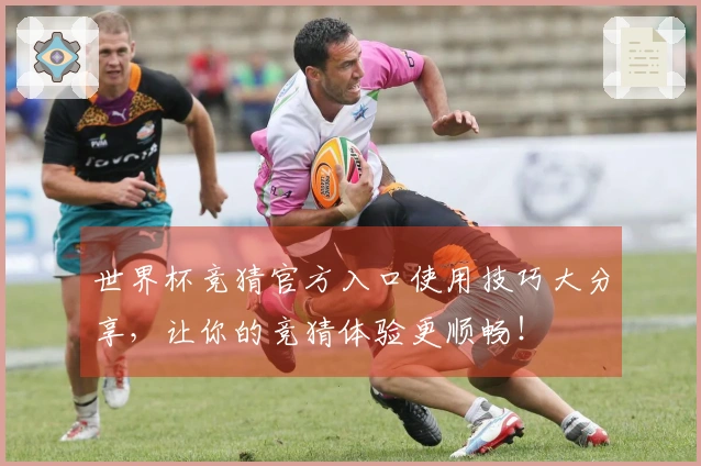 世界杯竞猜官方入口使用技巧大分享，让你的竞猜体验更顺畅！