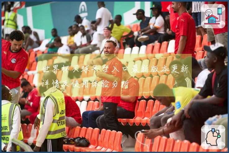 世界杯买球平台入口最新版本更新详情及使用体验分析