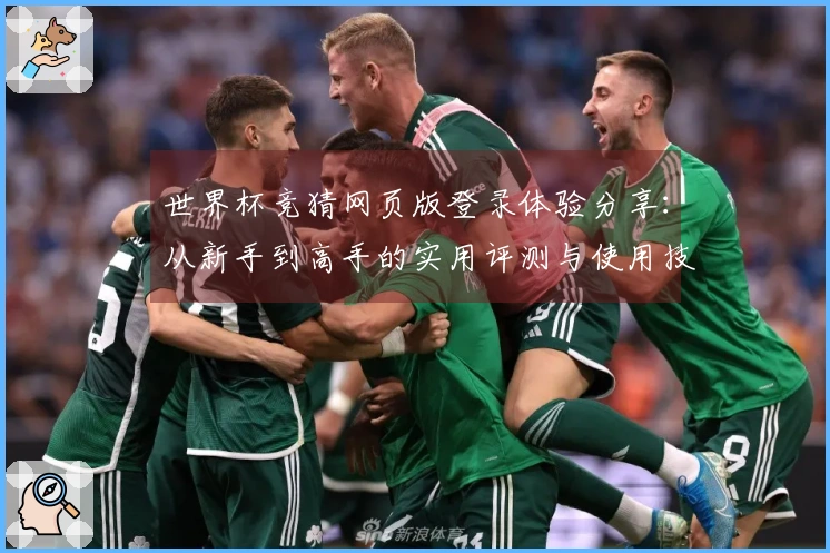 世界杯竞猜网页版登录体验分享：从新手到高手的实用评测与使用技巧