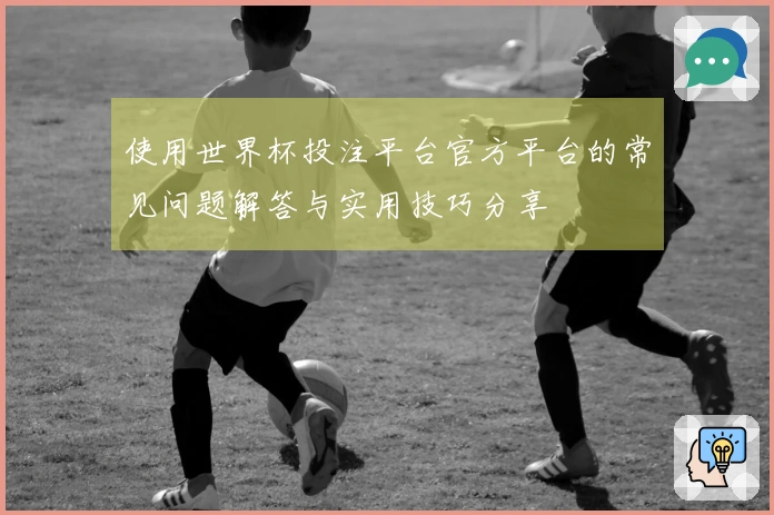 使用世界杯投注平台官方平台的常见问题解答与实用技巧分享