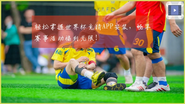 轻松掌握世界杯竞猜APP安装，畅享赛事活动福利无限！