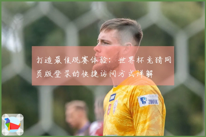 打造最佳观赛体验：世界杯竞猜网页版登录的快捷访问方式详解