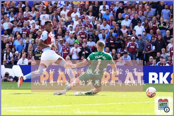 世界杯竞猜网页版登录体验分享：从新手到高手的实用评测与使用技巧