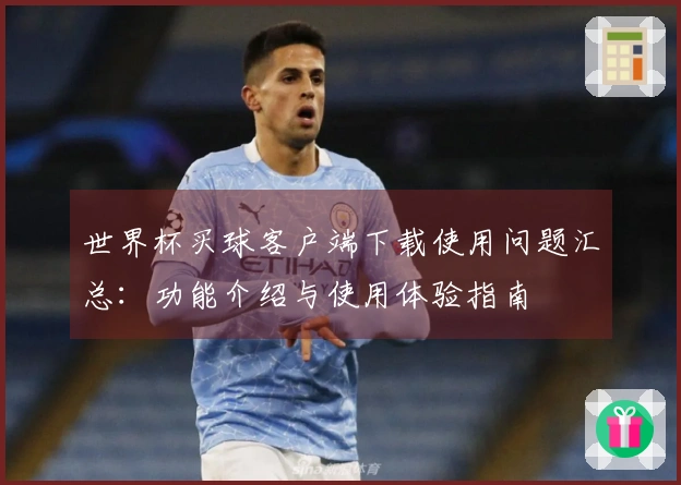 世界杯买球客户端下载使用问题汇总：功能介绍与使用体验指南