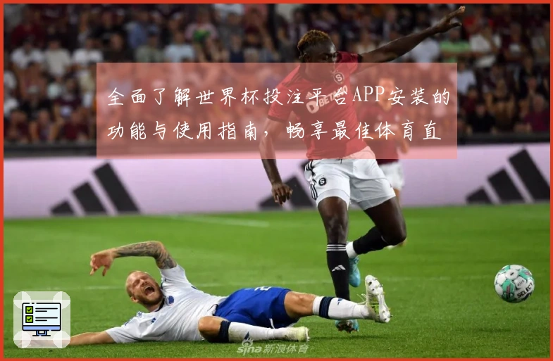 全面了解世界杯投注平台APP安装的功能与使用指南,畅享最佳体育直播体验
