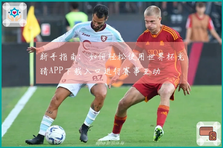 新手指南:如何轻松使用世界杯竞猜APP下载入口进行赛事互动