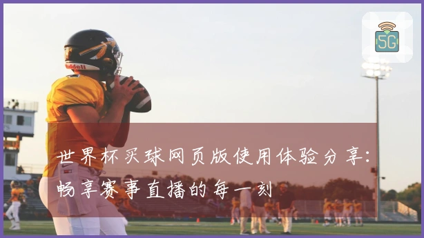 世界杯买球网页版使用体验分享：畅享赛事直播的每一刻