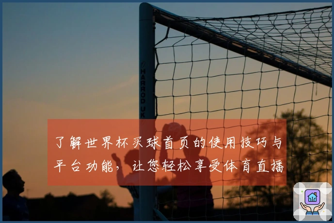 了解世界杯买球首页的使用技巧与平台功能，让您轻松享受体育直播体验