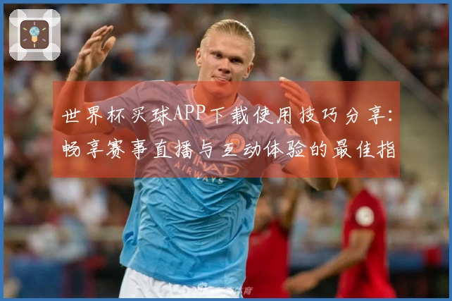 世界杯买球APP下载使用技巧分享:畅享赛事直播与互动体验的最佳指南