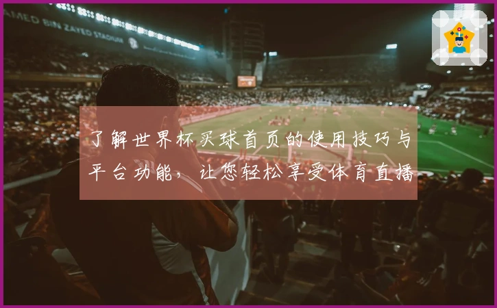 了解世界杯买球首页的使用技巧与平台功能,让您轻松享受体育直播体验